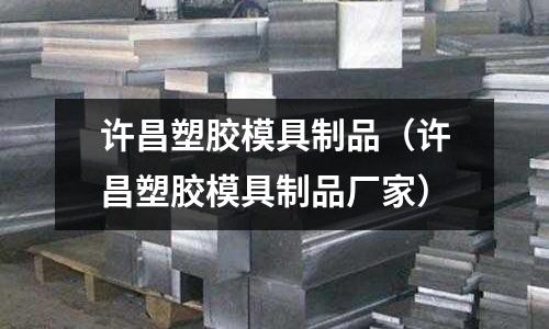 許昌塑膠模具制品（許昌塑膠模具制品廠家）