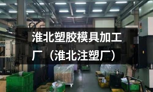 淮北塑膠模具加工廠（淮北注塑廠）