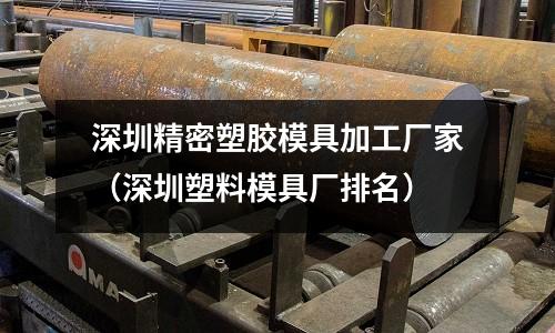 深圳精密塑膠模具加工廠家（深圳塑料模具廠排名）