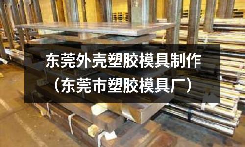 東莞外殼塑膠模具制作（東莞市塑膠模具廠）