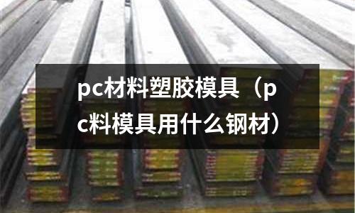 pc材料塑膠模具（pc料模具用什么鋼材）