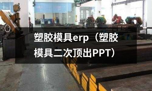 塑膠模具erp（塑膠模具二次頂出PPT）