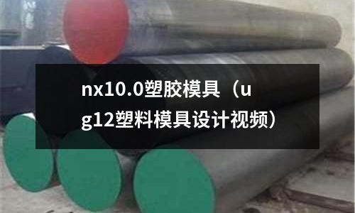 nx10.0塑膠模具（ug12塑料模具設(shè)計視頻）