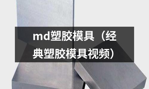 md塑膠模具（經典塑膠模具視頻）