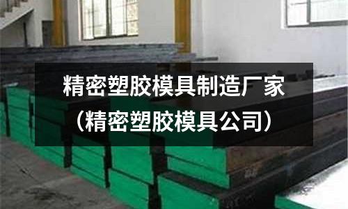 精密塑膠模具制造廠家（精密塑膠模具公司）