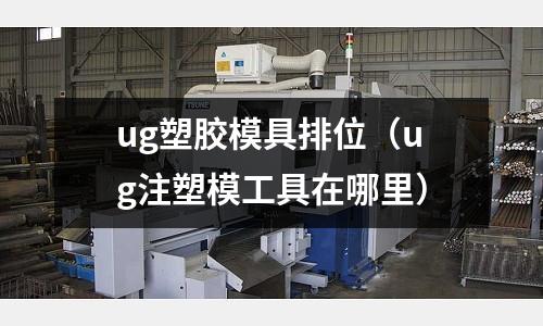 ug塑膠模具排位（ug注塑模工具在哪里）