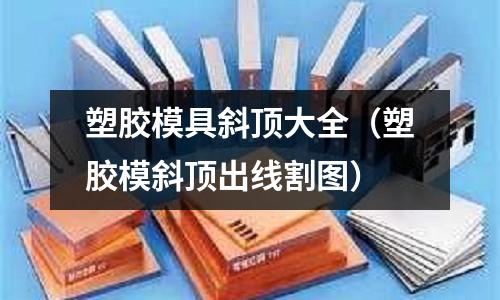 塑膠模具斜頂大全（塑膠模斜頂出線割圖）