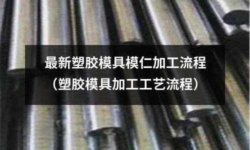 最新塑膠模具模仁加工流程（塑膠模具加工工藝流程）