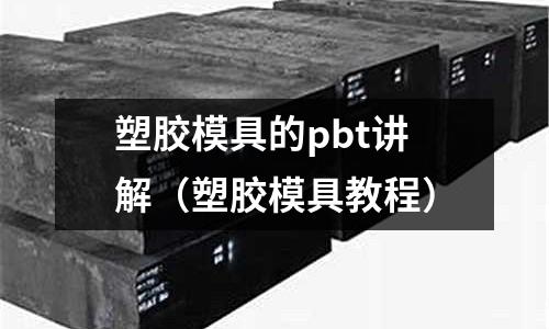 塑膠模具的pbt講解（塑膠模具教程）