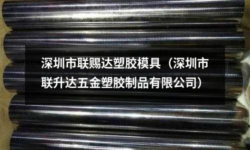 深圳市聯(lián)賜達塑膠模具（深圳市聯(lián)升達五金塑膠制品有限公司）