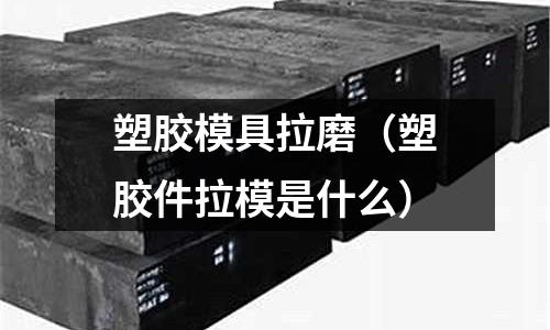 塑膠模具拉磨（塑膠件拉模是什么）