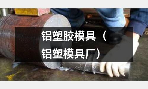 鋁塑膠模具（鋁塑模具廠）