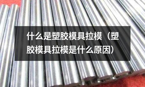 什么是塑膠模具拉模（塑膠模具拉模是什么原因）