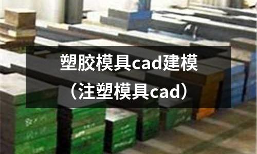 塑膠模具cad建模（注塑模具cad）