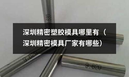 深圳精密塑膠模具哪里有（深圳精密模具廠家有哪些）