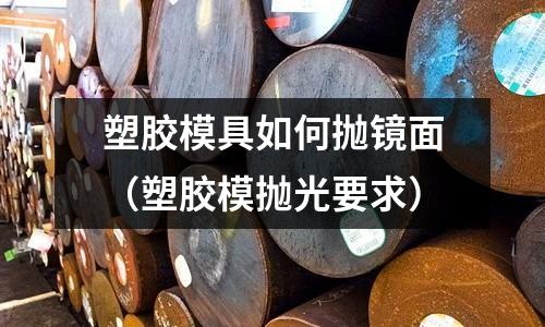 塑膠模具如何拋鏡面（塑膠模拋光要求）