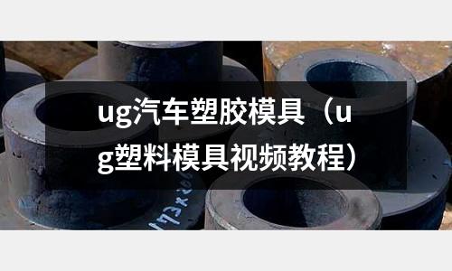 ug汽車塑膠模具（ug塑料模具視頻教程）