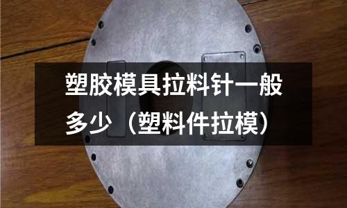 塑膠模具拉料針一般多少（塑料件拉模）