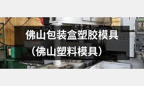 佛山包裝盒塑膠模具（佛山塑料模具）