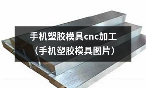 手機塑膠模具cnc加工（手機塑膠模具圖片）