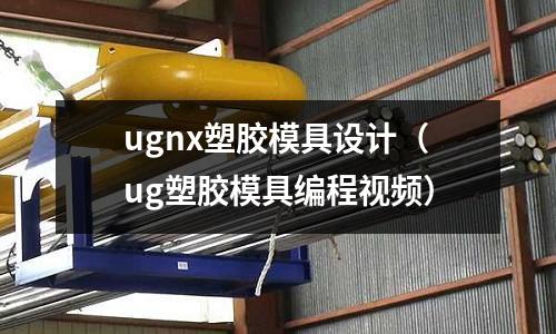 ugnx塑膠模具設(shè)計(jì)（ug塑膠模具編程視頻）