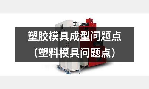 塑膠模具成型問題點（塑料模具問題點）