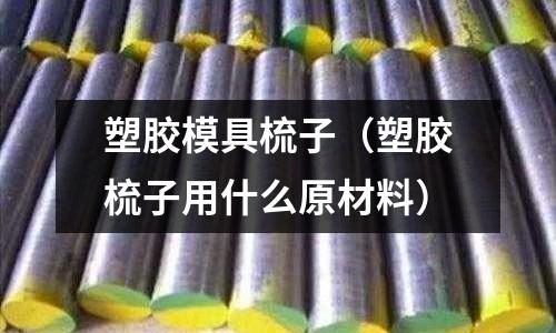 塑膠模具梳子（塑膠梳子用什么原材料）