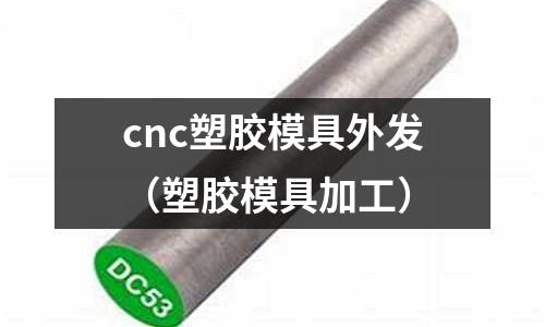 cnc塑膠模具外發(fā)（塑膠模具加工）