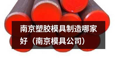 南京塑膠模具制造哪家好（南京模具公司）