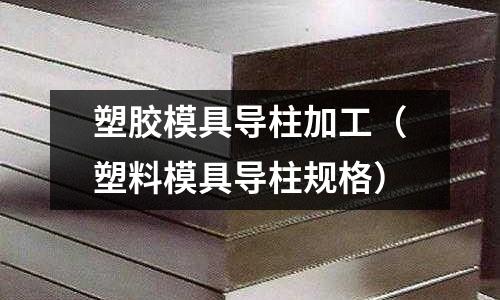 塑膠模具導(dǎo)柱加工（塑料模具導(dǎo)柱規(guī)格）