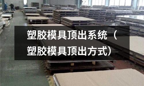 塑膠模具頂出系統(tǒng)（塑膠模具頂出方式）