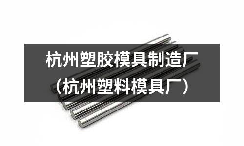 杭州塑膠模具制造廠（杭州塑料模具廠）