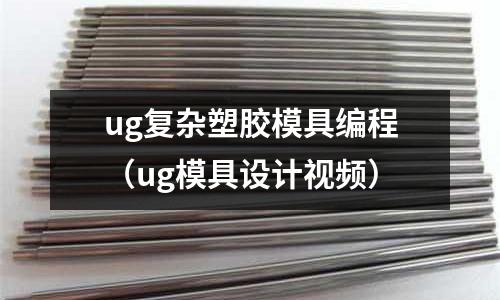 ug復雜塑膠模具編程（ug模具設計視頻）