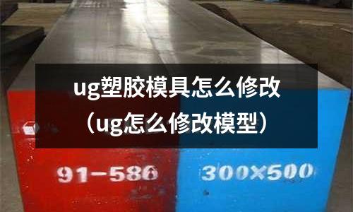 ug塑膠模具怎么修改（ug怎么修改模型）