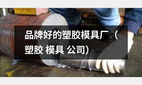 品牌好的塑膠模具廠（塑膠 模具 公司）