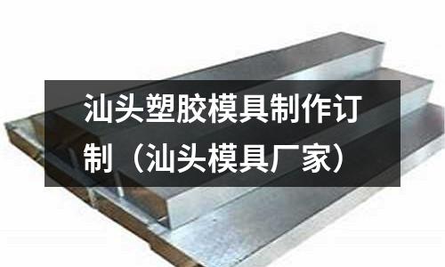 汕頭塑膠模具制作訂制（汕頭模具廠家）