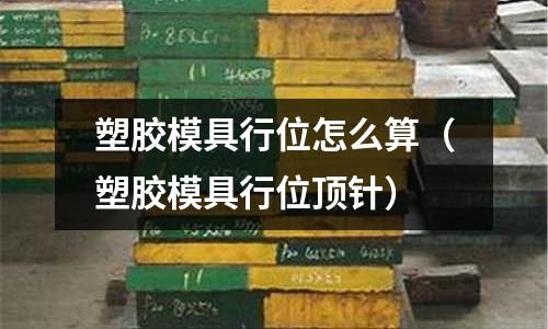 塑膠模具行位怎么算（塑膠模具行位頂針）