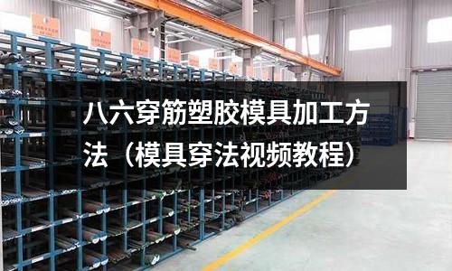 八六穿筋塑膠模具加工方法（模具穿法視頻教程）