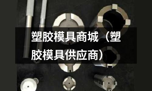 塑膠模具商城（塑膠模具供應(yīng)商）