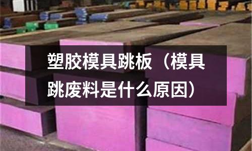 塑膠模具跳板（模具跳廢料是什么原因）