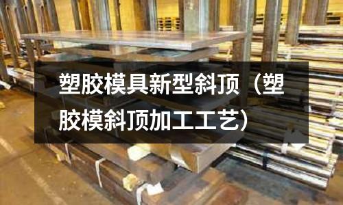 塑膠模具新型斜頂（塑膠模斜頂加工工藝）