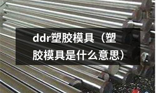 ddr塑膠模具（塑膠模具是什么意思）