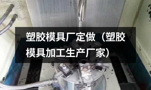 塑膠模具廠定做（塑膠模具加工生產(chǎn)廠家）