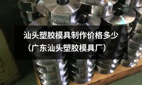 汕頭塑膠模具制作價(jià)格多少（廣東汕頭塑膠模具廠）