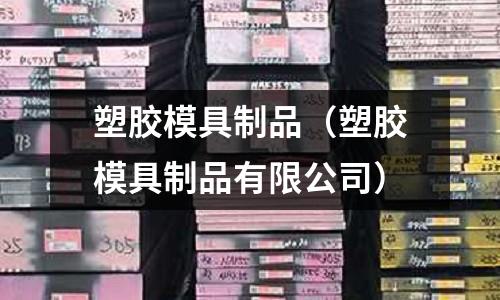 塑膠模具制品（塑膠模具制品有限公司）