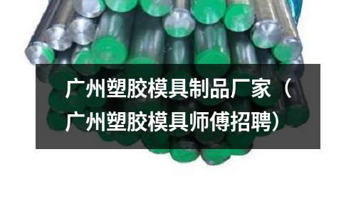 廣州塑膠模具制品廠家（廣州塑膠模具師傅招聘）