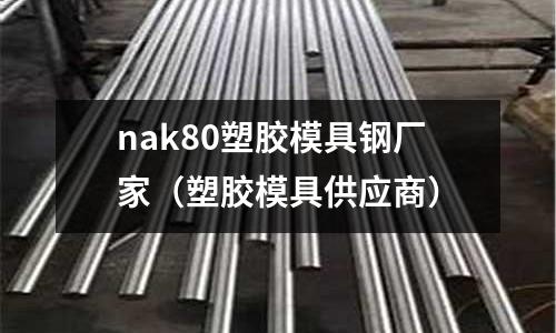 nak80塑膠模具鋼廠家（塑膠模具供應(yīng)商）