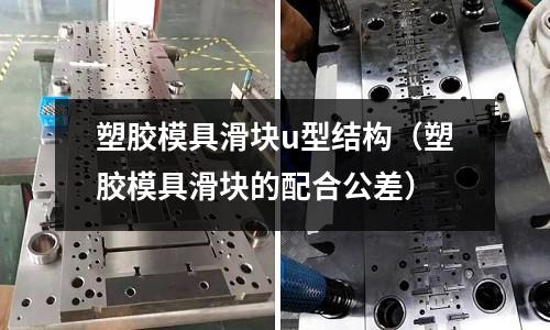 塑膠模具滑塊u型結構（塑膠模具滑塊的配合公差）