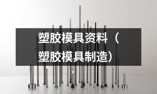 塑膠模具資料（塑膠模具制造）