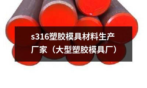 s316塑膠模具材料生產(chǎn)廠家（大型塑膠模具廠）